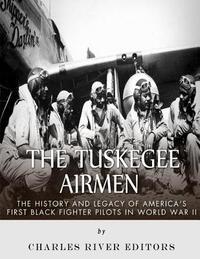 The Tuskegee Airmen: The History and Legacy of America's First Black Fighter Pilots in World War II