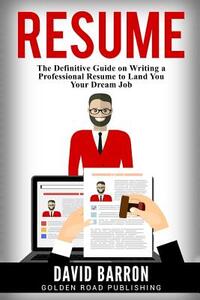 Resume: The Definitive Guide on Writing a Professional Resume to Land You Your Dream Job