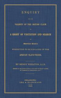 Enquiry Into the Validity of the British Claim to a Right of Visitation and Search of American Vessels Suspected to Be Engaged in the African Slave-Trade