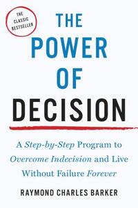 The Power of Decision: A Step-By-Step Program to Overcome Indecision and Live Without Failure Forever