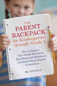 The Parent Backpack for Kindergarten through Grade 5: How to Support Your Child's Education, End Homework Meltdowns, and Build Parent-Teacher Connecti