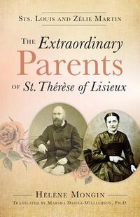 The Extraordinary Parents of St. Thérèse of Lisieux: Sts. Louis and Zélie Martin