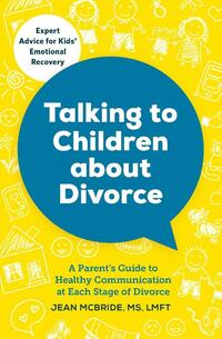 Talking to Children about Divorce: A Parent's Guide to Healthy Communication at Each Stage of Divorce