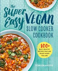 The Super Easy Vegan Slow Cooker Cookbook: 100 Easy, Healthy Recipes That Are Ready When You Are