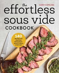 The Effortless Sous Vide Cookbook: 140 Recipes for Crafting Restaurant-Quality Meals Every Day