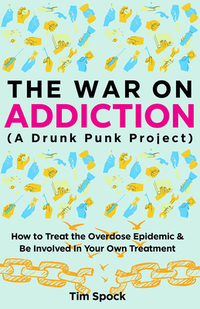 The War on Addiction: How to Treat the Overdose Epidemic and Be Involved in Your Own Treatment (a Drunk Punk Project)