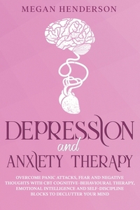 Depression and Anxiety Therapy: Overcome Panic Attacks, Fear and Negative Thoughts With CBT Cognitive-Behavioural Therapy, Emotional Intelligence and