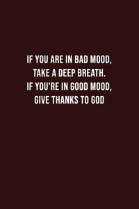 if you are in bad mood, take a Deep breath. If you're in good mood, give thanks to God: Battling Depression, Negative Emotions, for Women, Men, Teens,