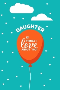 Daughter, 101 Things I Love About You: Personalized gift for your daughter, young or adult. This book is a treasure as a Valentine, birthday gift, or