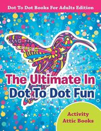 The Ultimate In Dot To Dot Fun - Dot To Dot Books For Adults Edition
