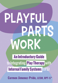 Playful Parts Work: An Introductory Guide to Integrating Play Therapy with Internal Family Systems (Ifs)