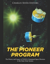 The Pioneer Program: The History and Legacy of NASA's Unmanned Space Missions to the Outer Solar System