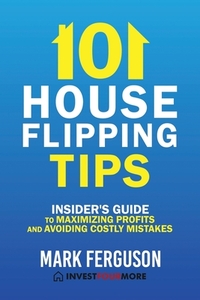 101 House Flipping Tips: Insider's Guide to Maximizing Profits and Avoiding Costly Mistakes