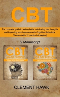 CBT: The complete guide to feeling better, eliminating bad thoughts and improving your happiness with Cognitive Behavioral