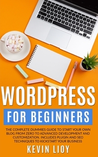 WordPress for Beginners: The complete dummies guide to start your own blog from zero to advanced development and customization. Includes plugin