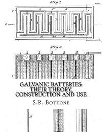 Galvanic Batteries: Their Theory, Construction and Use: Primary, Single and Double Filled Cells, Secondary and Gas Batteries