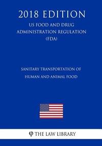 Sanitary Transportation of Human and Animal Food (US Food and Drug Administration Regulation) (FDA) (2018 Edition)