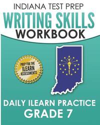INDIANA TEST PREP Writing Skills Workbook Daily ILEARN Practice Grade 7: Preparation for the ILEARN English Language Arts Assessments