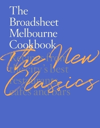 The Broadsheet Melbourne Cookbook: The New Classics: Recipes from the City's Best Restaurants, Cafes and Bars