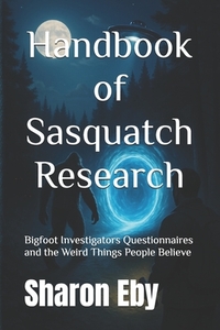 Handbook of Sasquatch Research: Bigfoot Investigators Questionnaires and the Weird Things People Believe