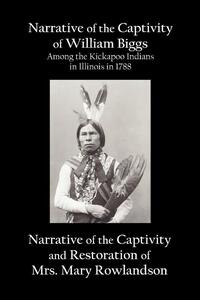Narrative of the Captivity of William Biggs Among the Kickapoo Indians in Illinois in 1788, and Narrative of the Captivity & Restoration of Mrs. Mary Rowlandson