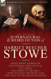 The Collected Supernatural and Weird Fiction of Harriet Beecher Stowe