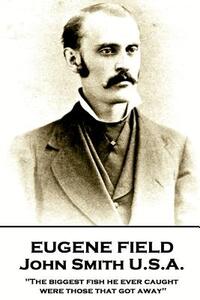 Eugene Field - John Smith U.S.A.: "The biggest fish he ever caught were those that got away"