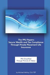 The PPLI Papers: Secure Wealth and Tax Compliance Through Private Placement Life Insurance: PPLI Simplified Through Pictures & Videos