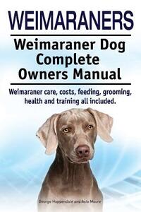 Weimaraners. Weimaraner Dog Complete Owners Manual. Weimaraner care, costs, feeding, grooming, health and training all included.