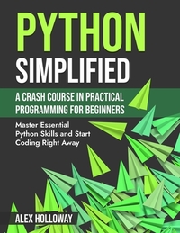 Python Simplified: A Crash Course in Practical Programming for Beginners: Master Essential Python Skills and Start Coding Right Away