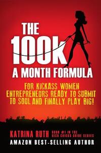 The 100k a Month Formula: For Kickass Women Entrepreneurs Ready to Suck It Up and Finally Play BIG!