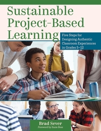 Sustainable Project-Based Learning: Five Steps for Designing Authentic Classroom Experiences in Grades 5-12 (an Instructional Framework for Developing