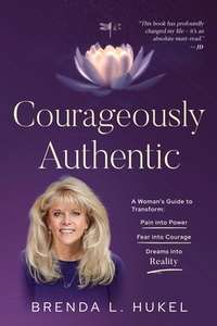 Courageously Authentic: A Woman's Guide to Transform: Pain into Power, Fear into Courage, Dreams into Reality