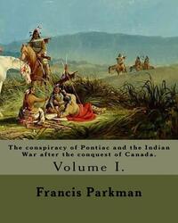 The conspiracy of Pontiac and the Indian War after the conquest of Canada. By: Francis Parkman, dedicated By: Jared Sparks. (Volume I). In two volume'