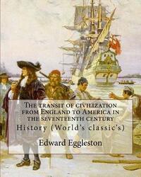 The transit of civilization from England to America in the seventeenth century. By: Edward Eggleston: History (World's classic's)