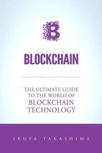 Blockchain: The Ultimate Guide To The World Of Blockchain Technology, Bitcoin, Ethereum, Cryptocurrency, Smart Contracts