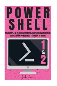 Powershell: The Complete Ultimate Windows Powershell Beginners Guide. Learn Powershell Scripting In A Day!