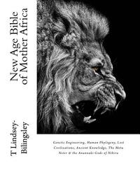 New Age Bible of Mother Africa: Genetic Engineering, Human Phylogeny, Lost Civilizations, Ancient Knowledge, The Metu Neter & the Anunnaki Gods of Nib