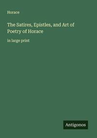 The Satires, Epistles, and Art of Poetry of Horace