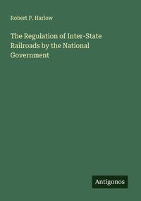 The Regulation of Inter-State Railroads by the National Government