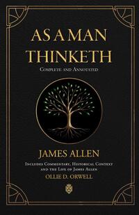 As a Man Thinketh | Complete and Annotated | Includes Commentary, Historical Context and the Life of James Allen