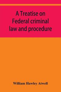 A treatise on Federal criminal law and procedure