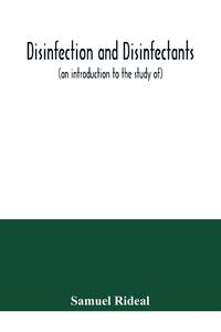 Disinfection and disinfectants (an introduction to the study of), together with an account of the chemical substances used as antiseptics and preservatives