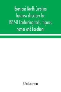 Branson's North Carolina business directory for 1867-8 Containing facts, figures, names and Locations