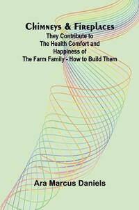 Chimneys & Fireplaces; They Contribute to the Health Comfort and Happiness of the Farm Family - How to Build Them