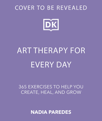 Art Therapy for Every Day: 365 Tools & Exercises to Help You Create, Heal & Grow