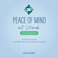 Peace of Mind at Work Guidebook: Tools to Bounce Back in the Midst of Workplace Difficulties and Discord