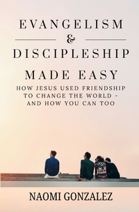 Evangelism & Discipleship Made Easy: How Jesus Used Friendship to Change the World - and How You Can Too
