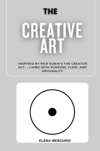 The Creative Art Path: Inspired by Rick Rubin's The Creative Act - Living with Purpose, Flow, and Originality