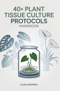 40+ Plant Tissue Culture Protocols Handbook: In Vitro Propagation Guide for Monstera, Philodendron, Anthurium, African Violet, Orchids & Other Popular
